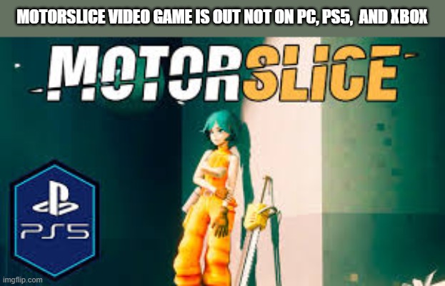 MotorSlice video game is out now on PC, PS5, and Xbox. | Motorslice video game is out not on Pc, Ps5,  and xbox | image tagged in games,video games,ps5,pc,xbox,new | made w/ Imgflip meme maker