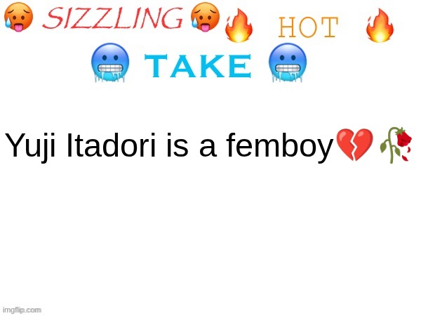 I've watched all three seasons and I do not regret a singular statement about this | Yuji Itadori is a femboy💔🥀 | image tagged in sizzling hot take | made w/ Imgflip meme maker