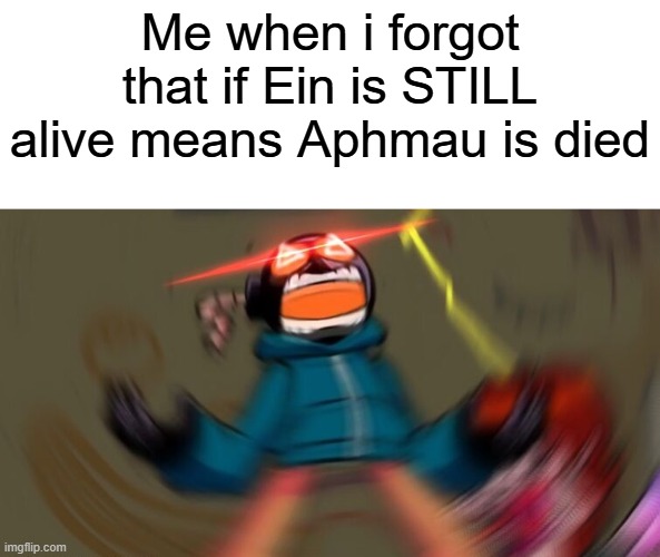 I just forgot | Me when i forgot that if Ein is STILL alive means Aphmau is died | image tagged in whitty screaming hd | made w/ Imgflip meme maker