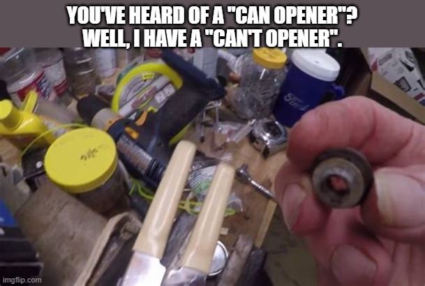 You've heard of a "can opener", well I have a "can't opener". | You've heard of a "can opener"? Well, I have a "can't opener". | image tagged in funny,humor,play on words,funny meme,comparison | made w/ Imgflip meme maker