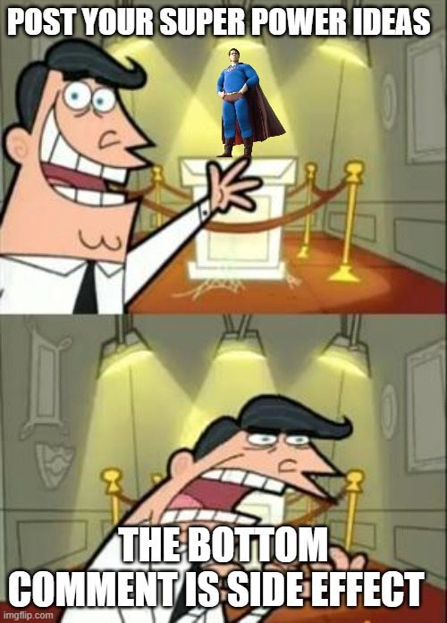 This Is Where I'd Put My Trophy If I Had One Meme | post your super power ideas; the bottom comment is side effect | image tagged in memes,this is where i'd put my trophy if i had one | made w/ Imgflip meme maker