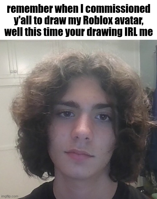 Submissions in Comments!!! | remember when I commissioned y'all to draw my Roblox avatar, well this time your drawing IRL me | image tagged in img_20260508_223839 jpg | made w/ Imgflip meme maker