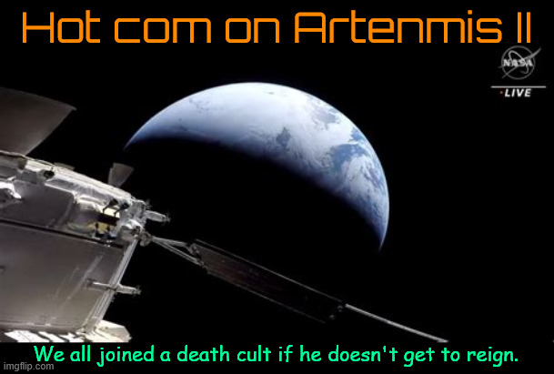 We all joined a death cult | Hot com on Artenmis II; We all joined a death cult if he doesn't get to reign. | image tagged in we all joined a death cult,nuclear kool-aid,hot mic,space race,to the moon,take me to the moon | made w/ Imgflip meme maker