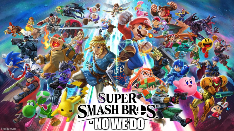sorry...unfortunately.... | no we do | image tagged in super smash bros ultimate,super smash bros,nintendo,mario,pikachu,link | made w/ Imgflip meme maker
