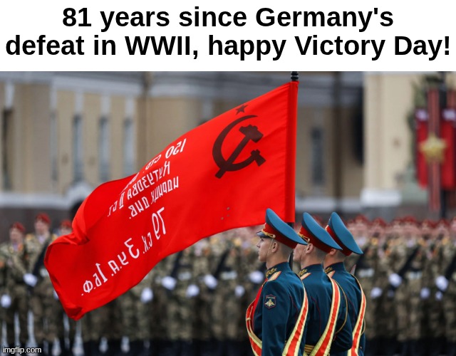Victory Day is the 8th of May | 81 years since Germany's defeat in WWII, happy Victory Day! | image tagged in wwii,victory day | made w/ Imgflip meme maker