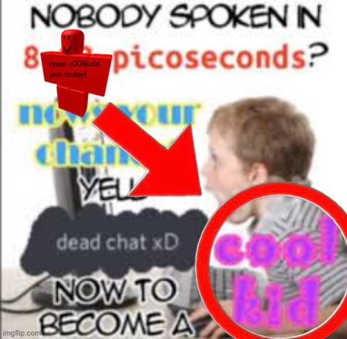 yell dead chat xD now to become a cool kid | image tagged in yell dead chat xd now to become a cool kid | made w/ Imgflip meme maker