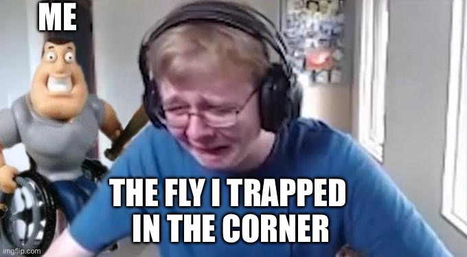Your time has come, fly! | Me; The fly I trapped 
in the corner | image tagged in callmecarson crying next to joe swanson | made w/ Imgflip meme maker