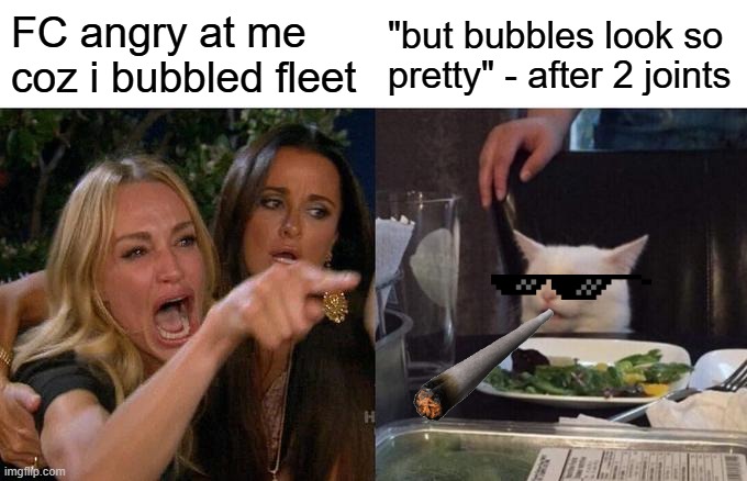 Woman Yelling At Cat Meme | FC angry at me coz i bubbled fleet; "but bubbles look so pretty" - after 2 joints | image tagged in memes,woman yelling at cat | made w/ Imgflip meme maker