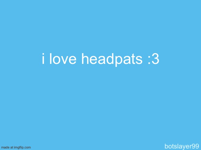 nyaa~ | i love headpats :3 | image tagged in botslayer announcement temp | made w/ Imgflip meme maker