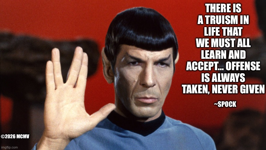 IMG_1949.jpeg | There is a truism in life that we must all learn and accept… offense is always taken, never given; ~Spock; ©2026 mcmv | image tagged in img_1949 jpeg | made w/ Imgflip meme maker