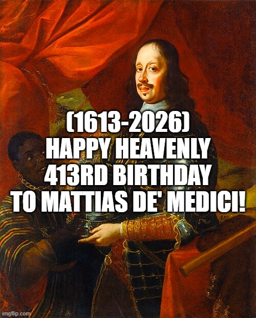 Mattias de' Medici's Heavenly 413rd Birthday! | (1613-2026)
Happy Heavenly 413rd Birthday
To Mattias de' Medici! | image tagged in nice,everywhere i go i see his face,talking heads | made w/ Imgflip meme maker
