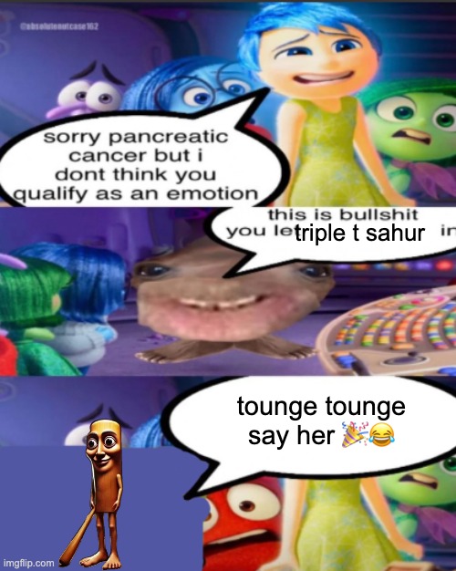 tounge tounge say her | triple t sahur; tounge tounge say her 🎉😂 | image tagged in sorry pancreatic cancer but i don t think you qualify as an emot | made w/ Imgflip meme maker