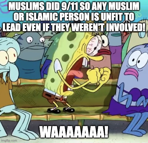 Spongebob Yelling | MUSLIMS DID 9/11 SO ANY MUSLIM OR ISLAMIC PERSON IS UNFIT TO LEAD EVEN IF THEY WEREN'T INVOLVED! WAAAAAAA! | image tagged in spongebob yelling | made w/ Imgflip meme maker