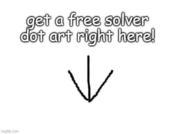 in the comments | get a free solver dot art right here! | image tagged in blank white template | made w/ Imgflip meme maker