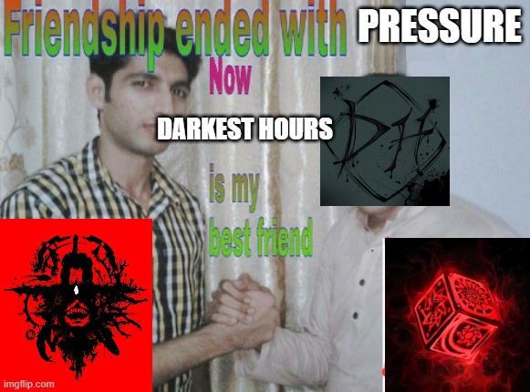 first pillar chase and now pressure. great | pressure; darkest hours | image tagged in friendship ended with x now y is my best friend | made w/ Imgflip meme maker