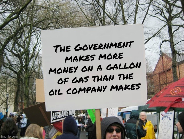 The Government makes more money on a gallon of gas than the oil company makes | image tagged in blank protest sign | made w/ Imgflip meme maker