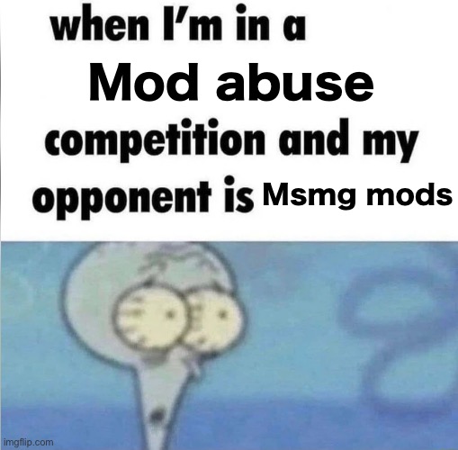/j | Mod abuse; Msmg mods | image tagged in whe i'm in a competition and my opponent is,msmg,mods | made w/ Imgflip meme maker