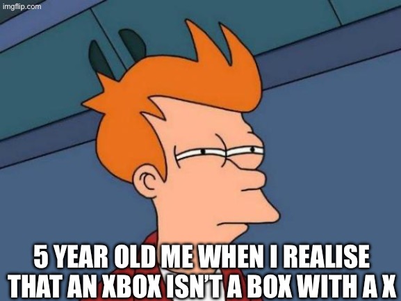 Futurama Fry | 5 year old me when i realise that an xbox isn’t a box with a X | image tagged in memes,futurama fry | made w/ Imgflip meme maker