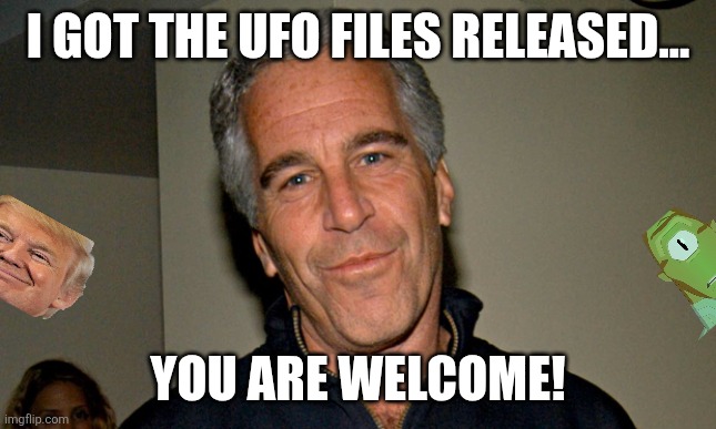 Ufo files | I got the UFO files released... You are welcome! | image tagged in jeffrey epstein,ufo,epstein,trump,donald trump,maga | made w/ Imgflip meme maker