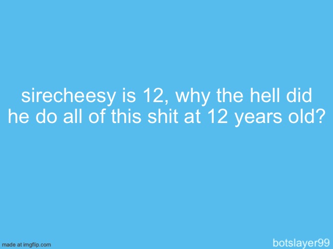 botslayer announcement temp | sirecheesy is 12, why the hell did he do all of this shit at 12 years old? | image tagged in botslayer announcement temp | made w/ Imgflip meme maker