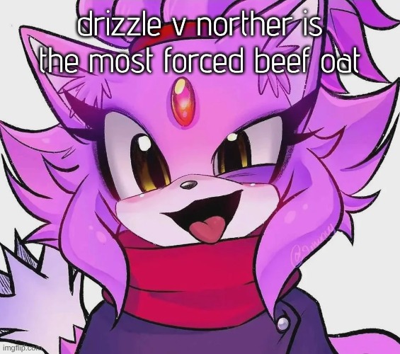 Blaze | drizzle v norther is the most forced beef oat | image tagged in blaze | made w/ Imgflip meme maker