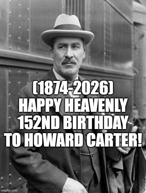 Howard Carter's Heavenly 152nd Birthday! | (1874-2026)
Happy Heavenly 152nd Birthday
To Howard Carter! | image tagged in one does not simply,four horsemen,dies from cringe | made w/ Imgflip meme maker