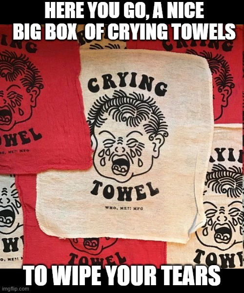 here you go, a nice big box  of crying towels to wipe your tears | made w/ Imgflip meme maker