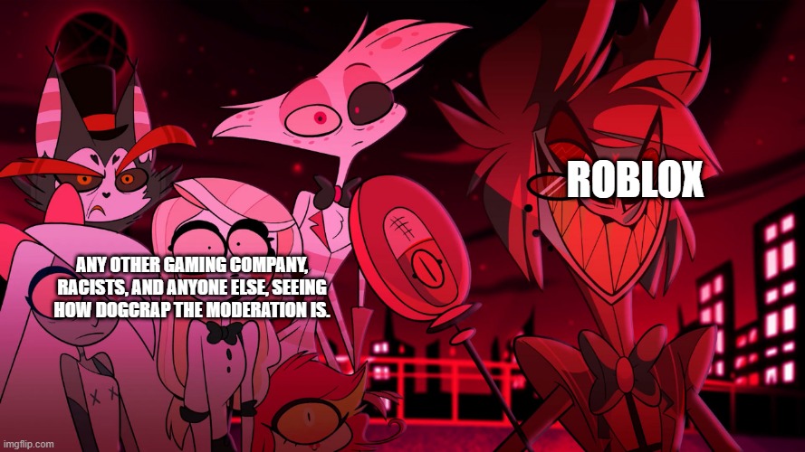 Roblox Any other gaming company, racists, and anyone else, seeing how dogcrap the moderation is. | image tagged in alastor hazbin hotel | made w/ Imgflip meme maker