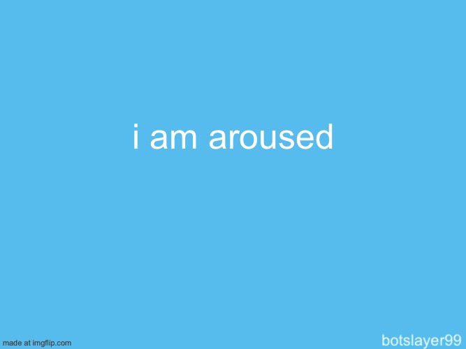 botslayer announcement temp | i am aroused | image tagged in botslayer announcement temp | made w/ Imgflip meme maker