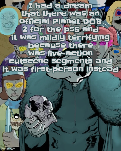 Planet Thragg | I had a dream that there was an official Planet DOB 2 for the ps5 and it was mildly terrifying because there was live-action cutscene segments and it was first-person instead | image tagged in planet thragg | made w/ Imgflip meme maker