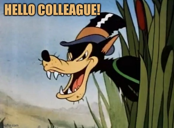 Big bad wolf | Hello colleague! | image tagged in big bad wolf | made w/ Imgflip meme maker
