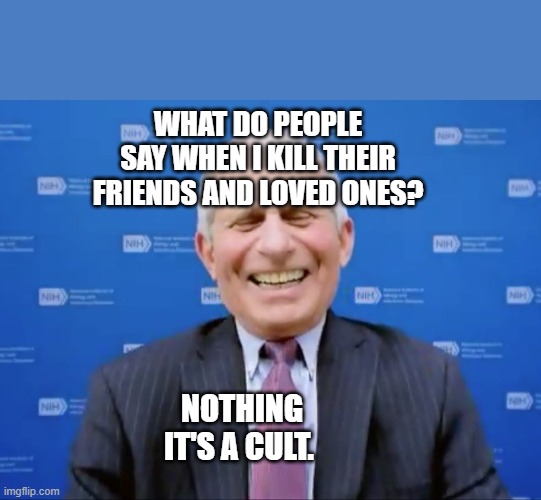 Fauci laughs at the suckers | What do people say when I kill their friends and loved ones? Nothing It's a cult. | image tagged in fauci laughs at the suckers | made w/ Imgflip meme maker