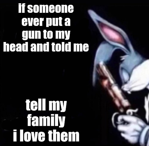 if someone put a gun to my head tell my family i love them Blank Meme Template