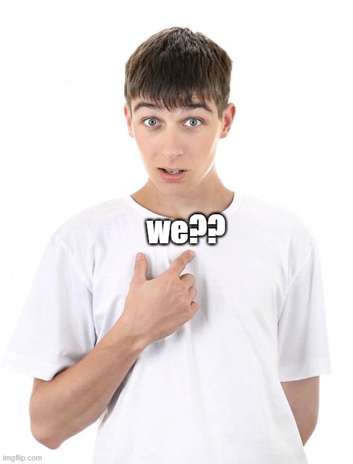 guy pointing at himself | we?? | image tagged in guy pointing at himself | made w/ Imgflip meme maker