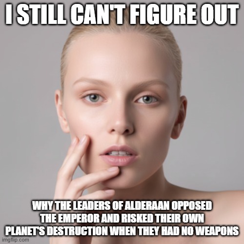 I Still Can't Figure Out Alderaan | i still can't figure out; why the leaders of alderaan opposed the emperor and risked their own planet's destruction when they had no weapons | image tagged in i still can't figure out,alderaan,darth vader,galactic empire | made w/ Imgflip meme maker