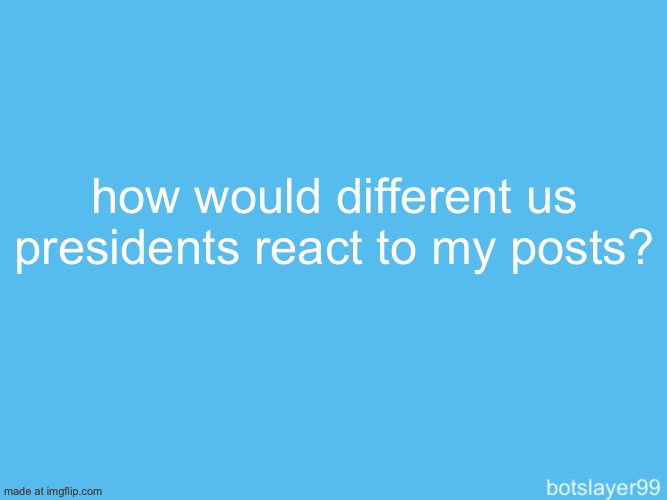 botslayer announcement temp | how would different us presidents react to my posts? | image tagged in botslayer announcement temp | made w/ Imgflip meme maker