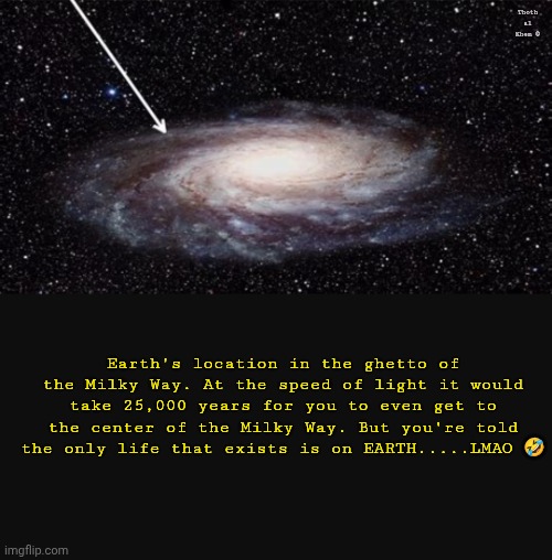 Ghetto Earth | Thoth al Khem ©; Earth's location in the ghetto of the Milky Way. At the speed of light it would take 25,000 years for you to even get to the center of the Milky Way. But you're told the only life that exists is on EARTH.....LMAO 🤣 | image tagged in welcome to earth,not what you think it is,we've been lied to our entire lives,13000 children under 5 starve to death everyday | made w/ Imgflip meme maker