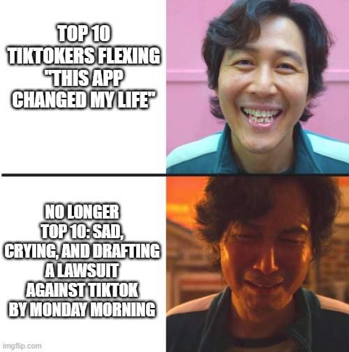 Player 456 has been eliminated from the For You Page. | TOP 10 TIKTOKERS FLEXING "THIS APP CHANGED MY LIFE"; NO LONGER TOP 10: SAD, CRYING, AND DRAFTING A LAWSUIT AGAINST TIKTOK BY MONDAY MORNING | image tagged in squid game before and after meme,squid game,tiktok,issues,social media,player 456 | made w/ Imgflip meme maker