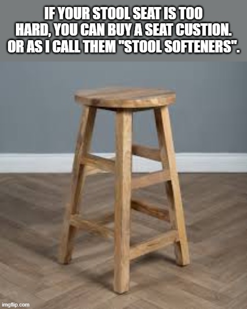 If your stool is too hard you can buy a seat cushion.    --  funny  -- | If your stool seat is too hard, you can buy a seat custion. Or as I call them "stool softeners". | image tagged in funny,humor,play on words,chair,furniture | made w/ Imgflip meme maker