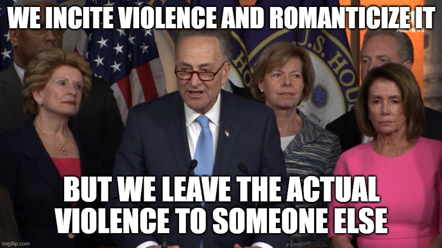 those outsourcing democrats | we incite violence and romanticize it; but we leave the actual violence to someone else | image tagged in democrat congressmen | made w/ Imgflip meme maker