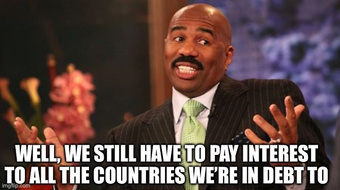 Steve Harvey | Well, We still have to pay interest to all the countries we’re in debt to | image tagged in steve harvey | made w/ Imgflip meme maker