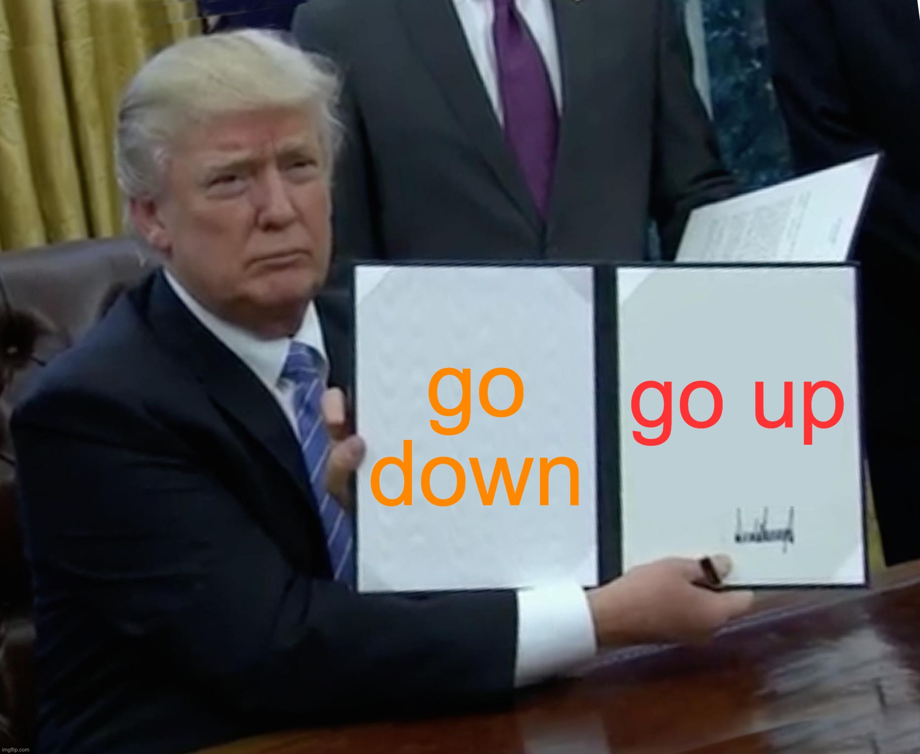 Trump Bill Signing | go down; go up | image tagged in memes,trump bill signing | made w/ Imgflip meme maker