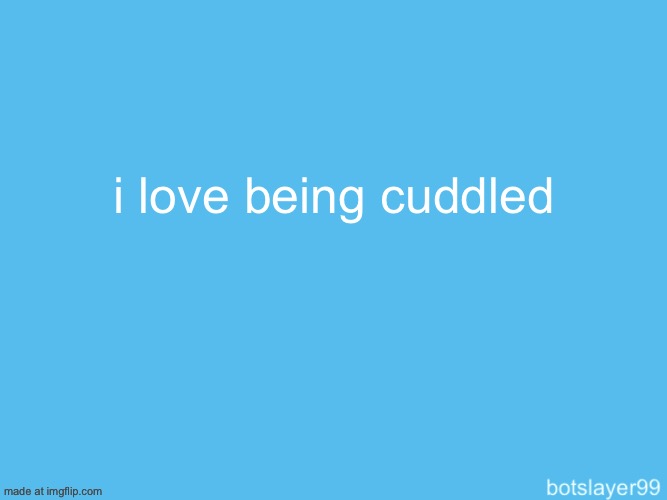 botslayer announcement temp | i love being cuddled | image tagged in botslayer announcement temp | made w/ Imgflip meme maker