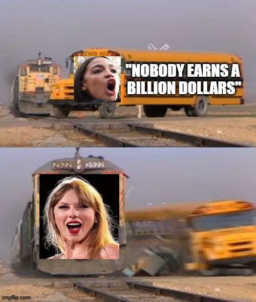 Nobody Earns a Billion Dollars | "nobody earns a 
billion dollars" | image tagged in aoc,taylor swift,tax,socialism,democratic socialism,rich people | made w/ Imgflip meme maker