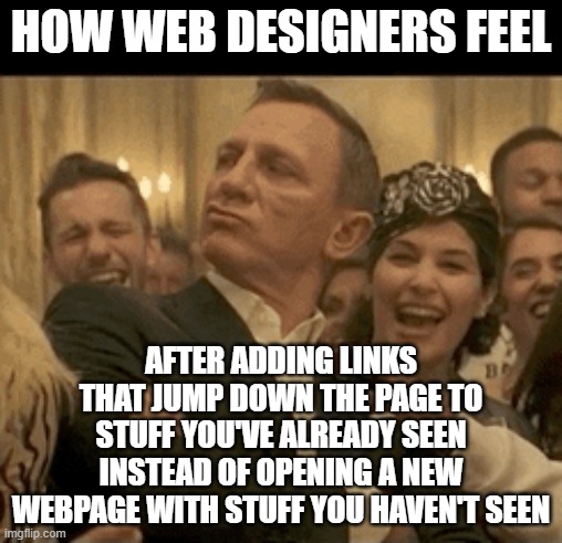 Quality UI design you see everywhere | how web designers feel; after adding links that jump down the page to stuff you've already seen instead of opening a new webpage with stuff you haven't seen | image tagged in 007 daniel craig nodding smugly,ui design,annoying,website,dumb,scrolling | made w/ Imgflip meme maker