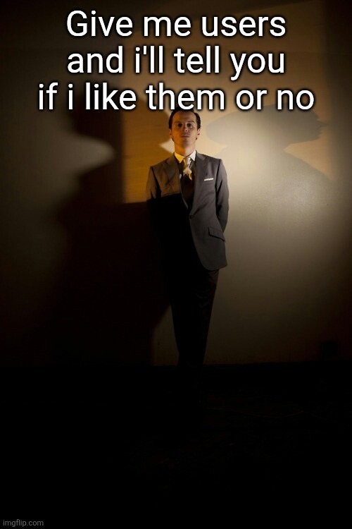 Can I come over and stare at you like this | Give me users and i'll tell you if i like them or no | image tagged in can i come over and stare at you like this | made w/ Imgflip meme maker