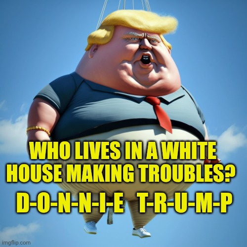 Trump balloon | Who lives in a white house making troubles? D-o-n-n-i-e   T-r-u-m-p | image tagged in trump balloon | made w/ Imgflip meme maker
