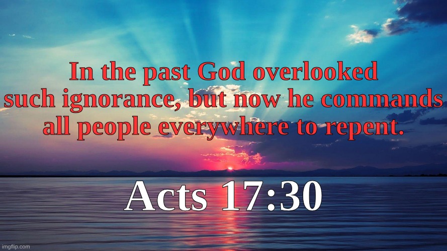 In the past God overlooked such ignorance, but now he commands all people everywhere to repent. Acts 17:30 | made w/ Imgflip meme maker