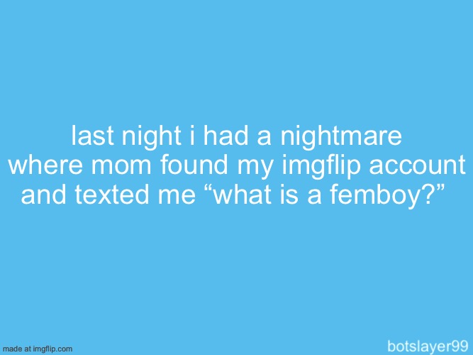 botslayer announcement temp | last night i had a nightmare where mom found my imgflip account and texted me “what is a femboy?” | image tagged in botslayer announcement temp | made w/ Imgflip meme maker