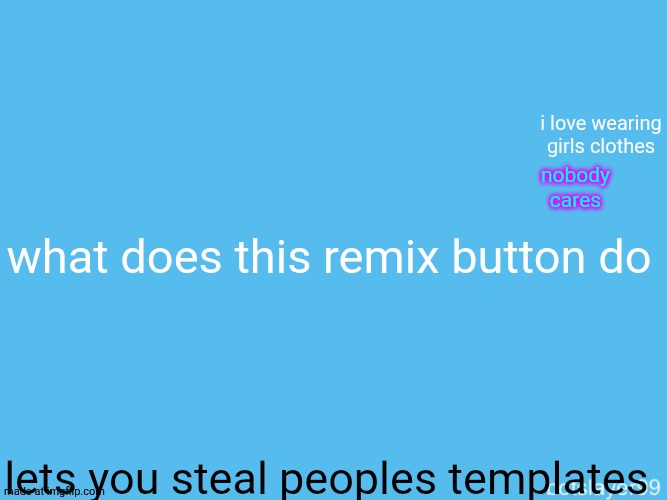 botslayer announcement temp | i love wearing girls clothes; nobody cares; what does this remix button do; lets you steal peoples templates | image tagged in botslayer announcement temp,remix | made w/ Imgflip meme maker